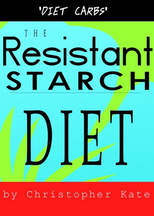 Cover of the book The Resistant Starch Diet: Diet Carbs by Christopher Kate, Christopher Kate