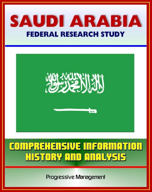 Cover of the book Saudi Arabia: Federal Research Study and Country Profile with Comprehensive Information, History, and Analysis - Politics, Economy, Military - Riyadh, Wahhabi, Al Saud, Hajj by Progressive Management, Progressive Management