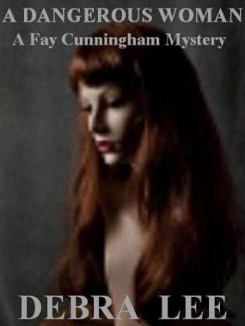 Cover of the book A Dangerous Woman (A Fay Cunningham Mystery-Book 1) by Debra Lee, Debra Lee