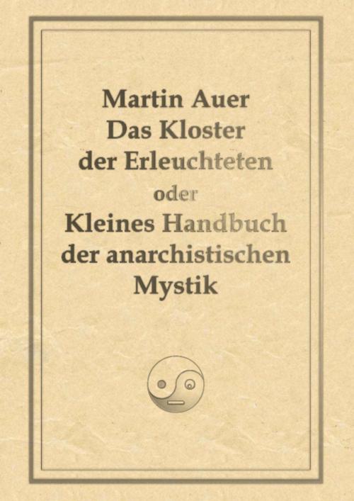 Cover of the book Das Kloster der Erleuchteten oder Kleines Handbuch der anarchistischen Mystik by Martin Auer, Martin Auer