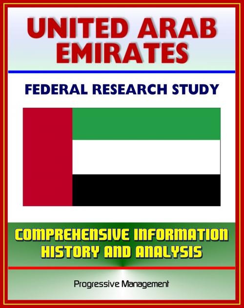 Cover of the book United Arab Emirates (UAE): Federal Research Study and Country Profile with Comprehensive Information, History, and Analysis - Politics, Economy, Military - Abu Dhabi, Dubai by Progressive Management, Progressive Management
