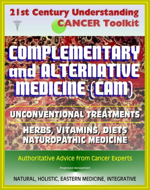 Cover of the book 21st Century Understanding Cancer Toolkit: Complementary and Alternative Medicine (CAM), Unconventional Treatments, Herbs, Vitamins, Diets, Naturopathic Medicine, Ayurvedic, Homeopathy by Progressive Management, Progressive Management