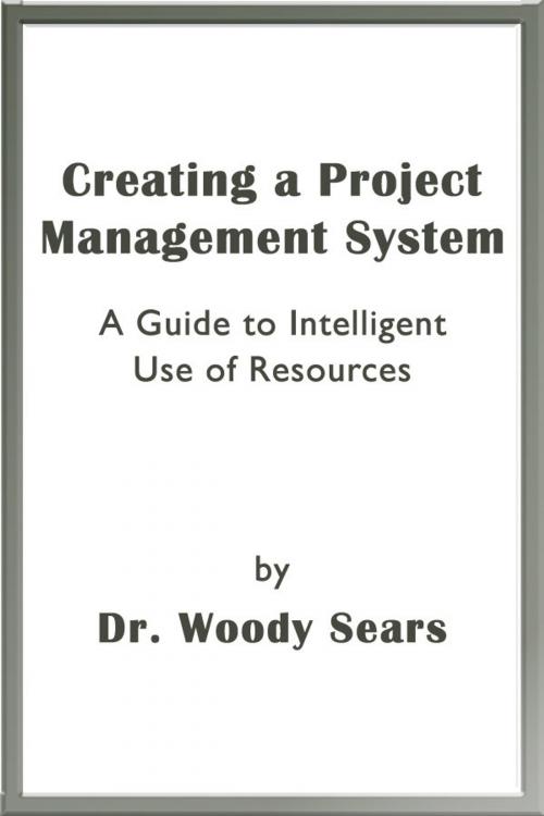 Cover of the book Creating a Project Management System: A Guide to Intelligent Use of Resources by Woodrow Sears, Woodrow Sears