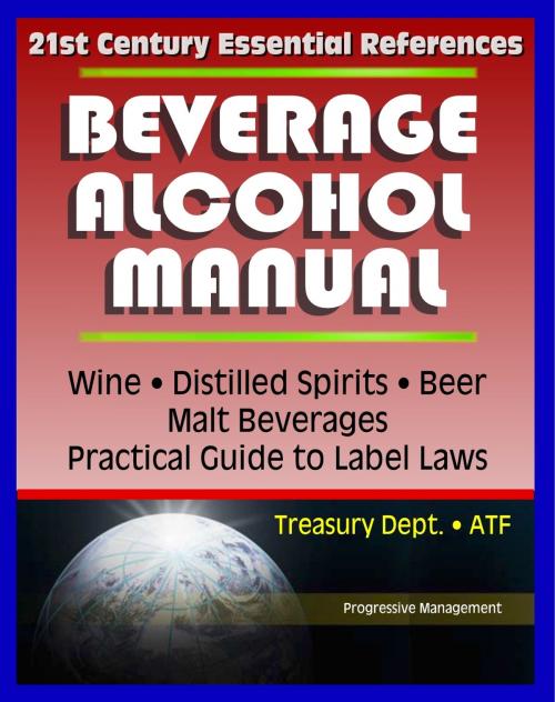 Cover of the book 21st Century Essential References: Beverage Alcohol Manual (BAM) for Wine, Distilled Spirits, Malt Beverages, Beer, Practical Guide to Label Regulations, Ingredients, Treasury Department ATF by Progressive Management, Progressive Management