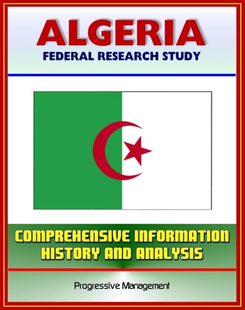 Cover of the book Algeria: Federal Research Study and Country Profile with Comprehensive Information, History, and Analysis - Algiers, History, Politics, Economy by Progressive Management, Progressive Management