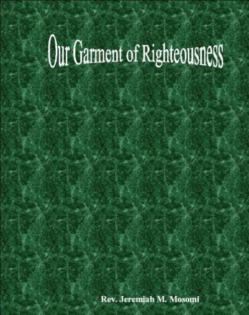 Cover of the book Our garment of righteousness by Jeremiah Mosomi, Jeremiah Mosomi