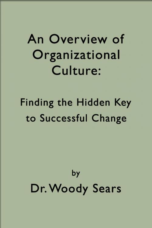 Cover of the book An Overview of Organizational Culture: Finding the Hidden Key to Successful Change by Woodrow Sears, Woodrow Sears