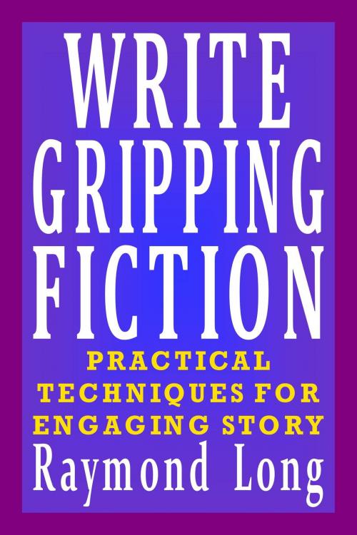 Cover of the book Write Gripping Fiction: Practical Techniques for Engaging Story by Raymond Long, Raymond Long