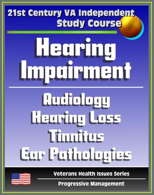 Cover of the book 21st Century VA Independent Study Course: Hearing Impairment, Ototoxic and Noise-induced Hearing Loss, Audiology, Auditory Problems, Balance Disorders, Ear Pathologies, Tinnitus, Deafness by Progressive Management, Progressive Management