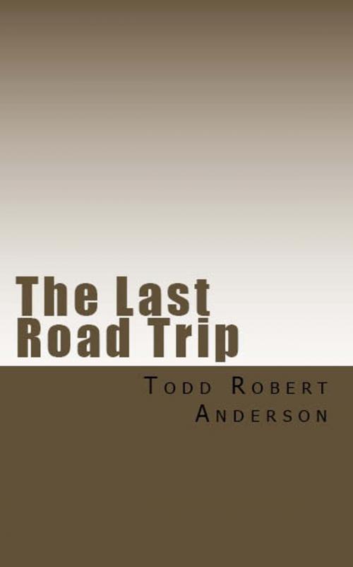 Cover of the book The Last Road Trip by Todd Robert, BookBaby