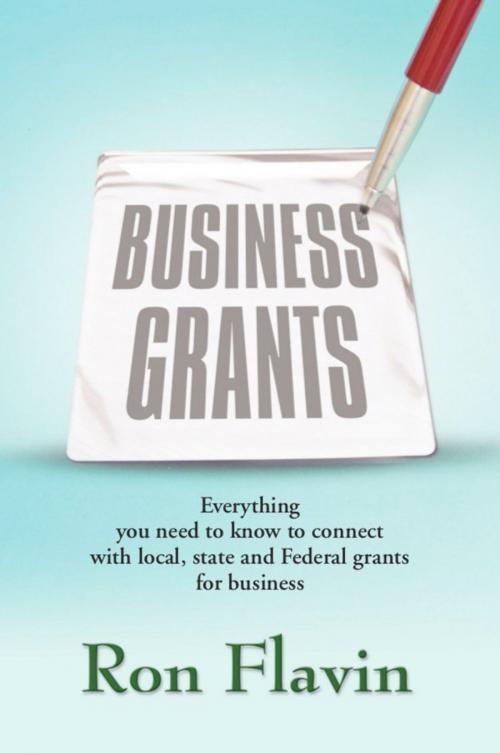 Cover of the book Business Grants: Everything You Need to Know to Connect with Local, State and Federal Grants for Business by Ron Flavin, BookLocker.com, Inc.