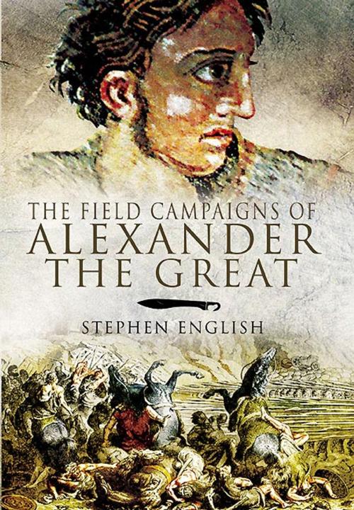Cover of the book The Field Campaigns of Alexander the Great by English, Stephen, Pen and Sword
