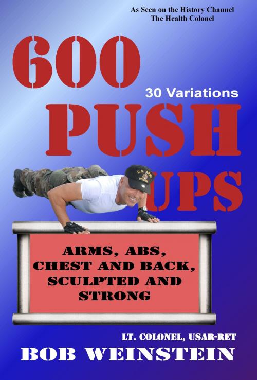 Cover of the book 600 Push-ups 30 Variations by Bob Weinstein, Lt. Colonel, US Army, Ret., Health Colonel Publishing