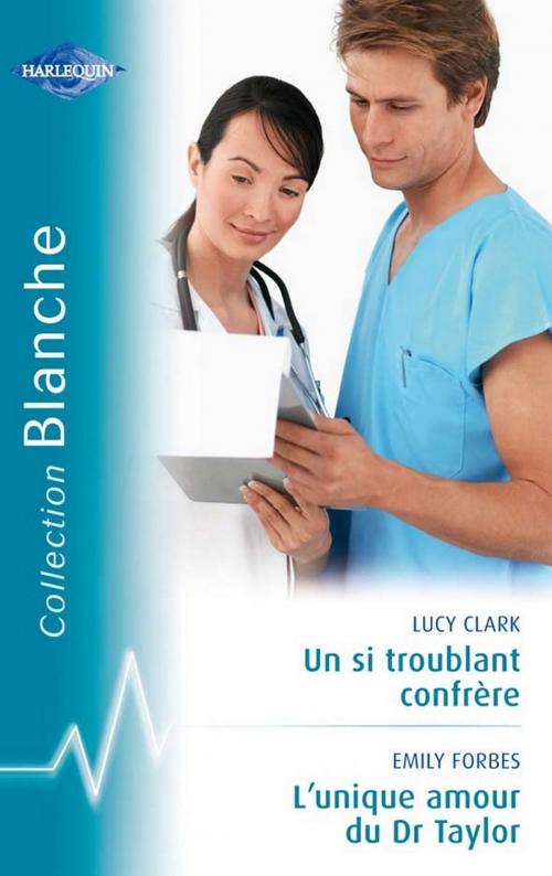Cover of the book Un si troublant confrère - L'unique amour du Dr Taylor (Harlequin Blanche) by Lucy Clark, Emily Forbes, Harlequin