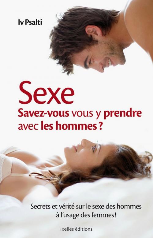 Cover of the book Sexe : Savez-vous vous y prendre avec les hommes ? by Iv Psalti, Ixelles Editions