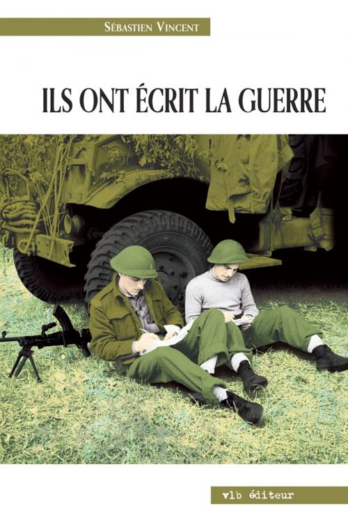 Cover of the book Ils ont écrit la guerre by Sébastien Vincent, VLB éditeur