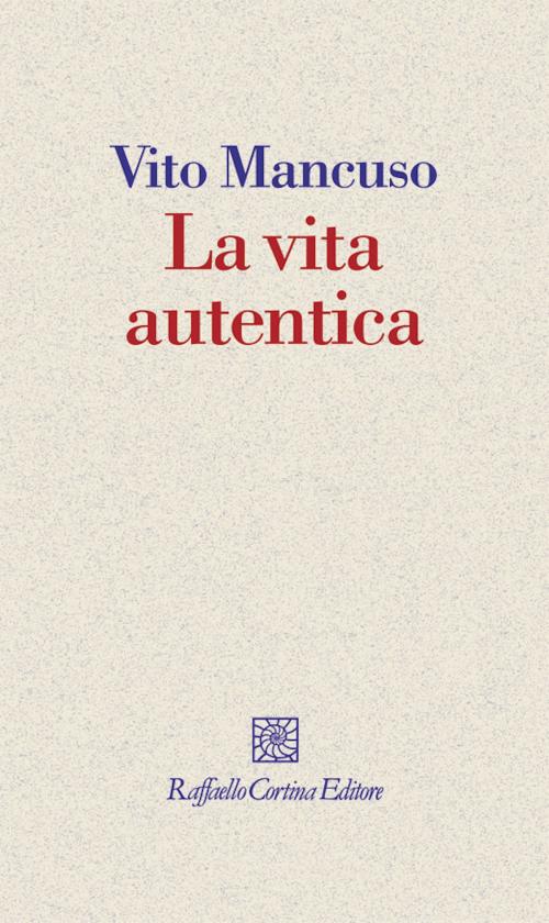 Cover of the book La vita autentica by Vito Mancuso, Raffaello Cortina Editore