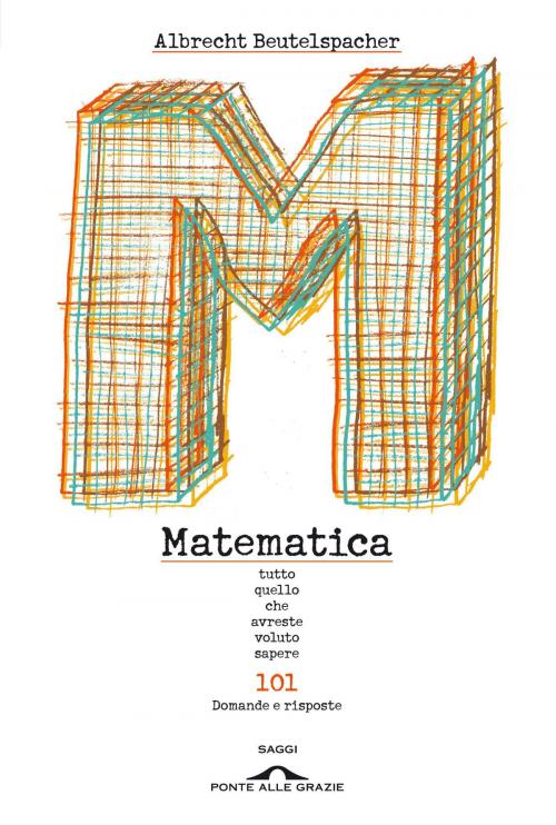 Cover of the book Matematica. Tutto quello che avreste voluto sapere by Albrecht Beutelspacher, Ponte alle Grazie