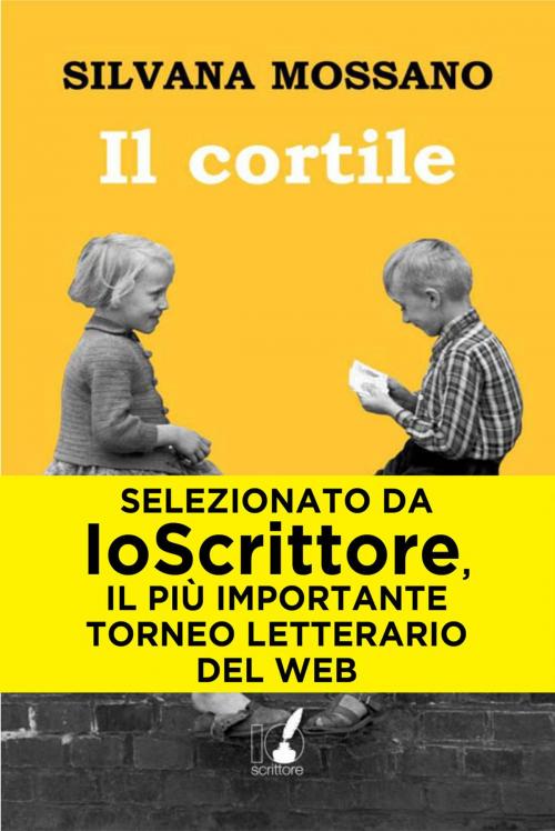 Cover of the book Il cortile by Silvana Mossano, Io Scrittore