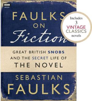 Cover of the book Faulks on Fiction (Includes 3 Vintage Classics): Great British Snobs and the Secret Life of the Novel by Alan Titchmarsh