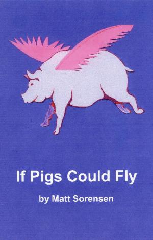 Cover of the book If Pigs Could Fly by Matt Sorensen