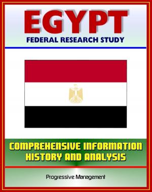 Cover of the book Egypt: Federal Research Study with Comprehensive Information, History, and Analysis - Mubarak, NDP, Muslim Brotherhood, Political, Economic, Social, and National Security Systems and Institutions by Progressive Management