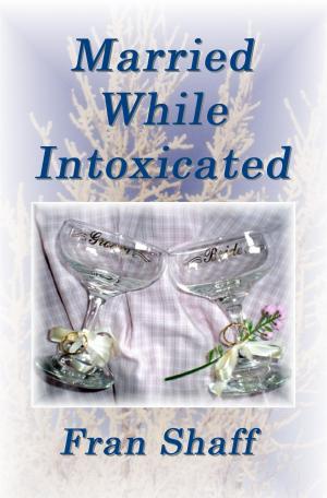 Cover of the book Married While Intoxicated by Fran Shaff