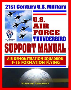 Cover of the book 21st Century U.S. Military Air Force Thunderbird Support Manual: Air Demonstration Squadron, F-16 Formation Flying by Progressive Management