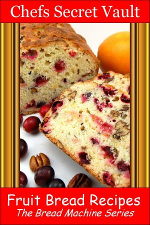 Cover of the book Fruit Bread Recipes: The Bread Machine Series by Chefs Secret Vault