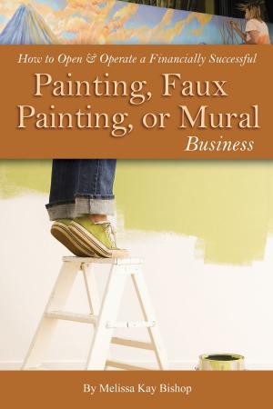 Cover of the book How to Open & Operate a Financially Successful Painting, Faux Painting, or Mural Business by Valerie Mellema