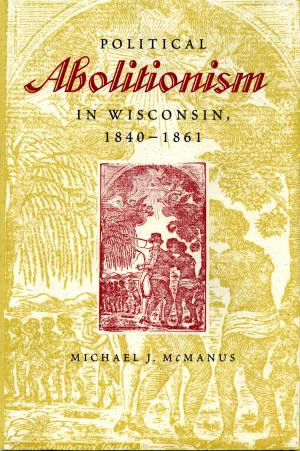 Cover of the book Political Abolitionism in Wisconsin, 1840-1861 by Mark Kamrath