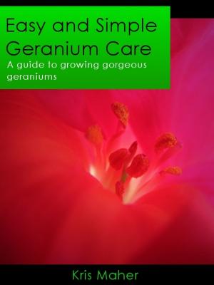 Cover of the book Easy and Simple Geranium Care: A Guide to Growing Gorgeous Geraniums by Diane Flaner