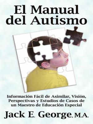 Cover of the book El Manual del Autismo: Información Fácil de Asimilar Visión Perspectivas y Estudios de Casos de un Maestro de Educación Especial by Paul Daniel Payne
