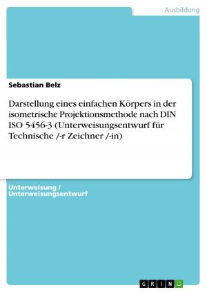 bigCover of the book Darstellung eines einfachen Körpers in der isometrische Projektionsmethode nach DIN ISO 5456-3 (Unterweisungsentwurf für Technische /-r Zeichner /-in) by 