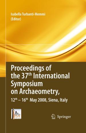 Cover of the book Proceedings of the 37th International Symposium on Archaeometry, 13th - 16th May 2008, Siena, Italy by Pramod K. Varshney, Manoj K. Arora