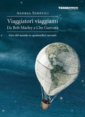 Cover of the book Viaggiatori viaggianti. Da Bob Marley a Che Guevara. Giro del mondo in quattordici racconti by Mariangela Molinari