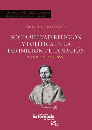 Cover of the book Sociabilidad, religión y política en la definición de la Nación. Colombia 1820-1886 by Eduardo Montealegre