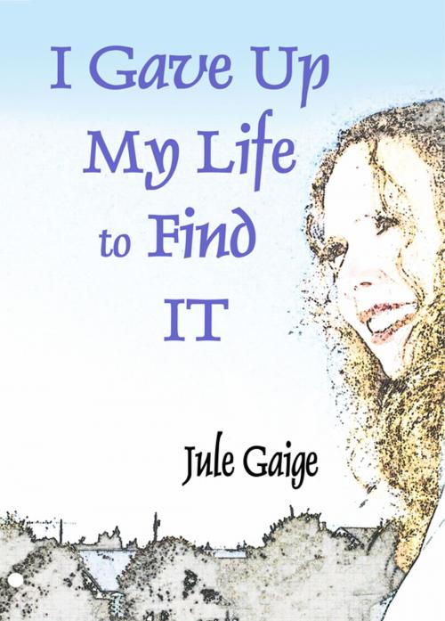 Cover of the book I Gave Up My Life to Find IT by Jule Gaige, julegaige.com