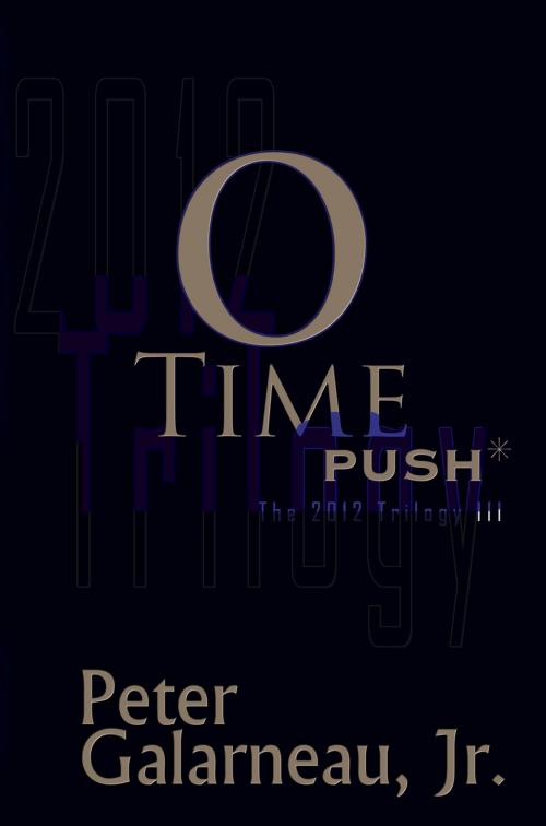 Cover of the book 0-Time: PUSH*, The 2012 Trilogy III by Peter Galarneau Jr., Peter Galarneau Jr.