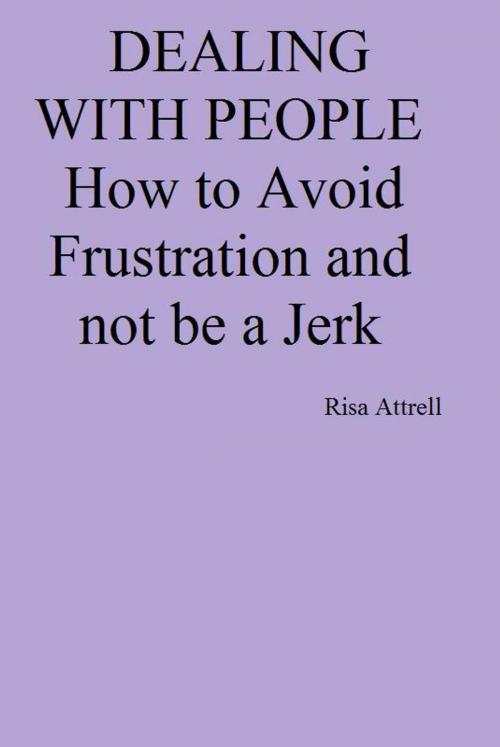 Cover of the book Dealing with People. How to Avoid Frustration and not be a Jerk by Risa Attrell, Risa Attrell