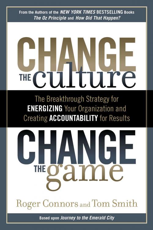 Cover of the book Change the Culture, Change the Game by Roger Connors, Tom Smith, Penguin Publishing Group
