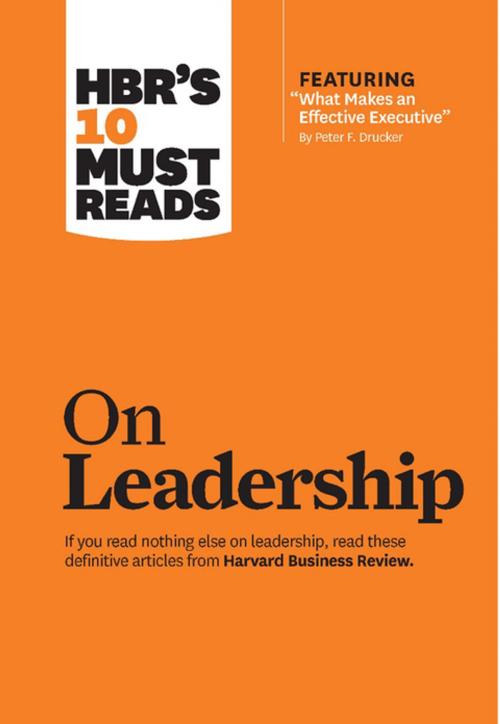 Cover of the book HBR's 10 Must Reads on Leadership (with featured article "What Makes an Effective Executive," by Peter F. Drucker) by Harvard Business Review, Daniel Goleman, Bill George, Peter F. Drucker, Harvard Business Review Press