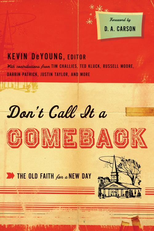 Cover of the book Don't Call It a Comeback (Foreword by D. A. Carson): The Old Faith for a New Day by Kevin DeYoung, Ted Kluck, Russell D. Moore, Tullian Tchividjian, Tim Challies, Justin Taylor, Collin Hansen, Greg Gilbert, Owen Strachan, Thabiti M. Anyabwile, Denny Burk, Jay Harvey, David Mathis, Andrew David Naselli, Darrin Patrick, Ben Peays, Eric C. Redmond, Jonathan Leeman, Crossway