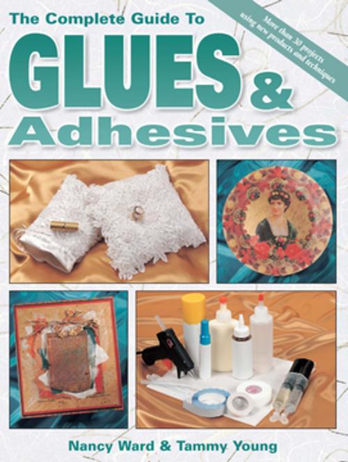Cover of the book The Complete Guide To Glues & Adhesives by Nancy Ward, Tammy Young, F+W Media