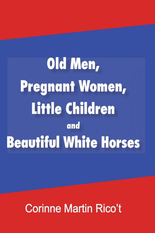 Cover of the book Old Men, Pregnant Women, Little Children and Beautiful White Horses by Corinne Martin Rico’t, iUniverse