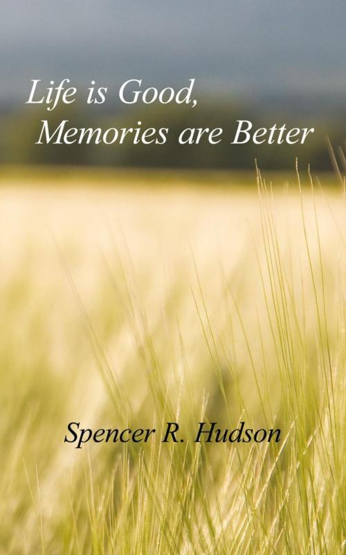Cover of the book Life Is Good, Memories Are Better by Spencer R. Hudson, iUniverse