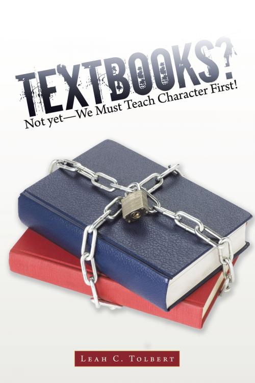 Cover of the book Textbooks? Not Yet—We Must Teach Character First! by Leah C. Tolbert, AuthorHouse