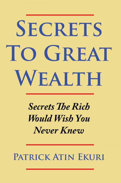 Cover of the book Secrets to Great Wealth by Patrick Atin Ekuri, AuthorHouse
