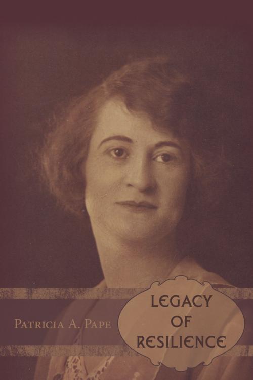 Cover of the book Legacy of Resilience by Patricia A. Pape, AuthorHouse