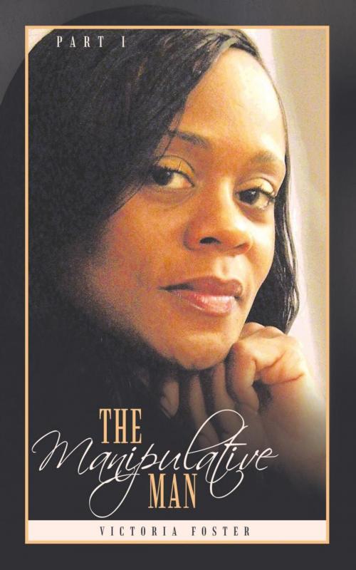 Cover of the book The Manipulative Man Part I by Victoria Foster, AuthorHouse